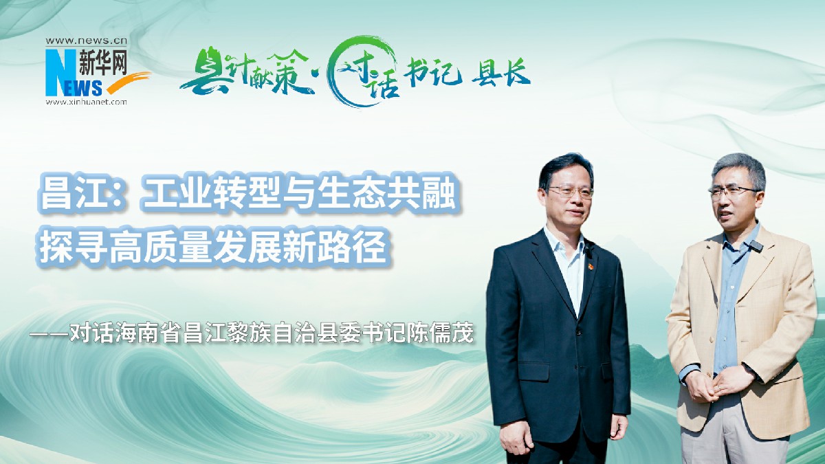 县计献策·对话书记县长｜昌江：工业转型与生态共融，探寻高质量发展新路径