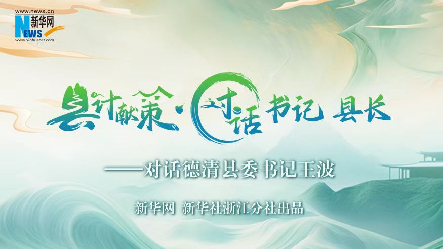 縣計獻策·對話書記縣長｜對話德清縣委書記王波