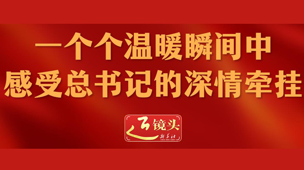 近鏡頭丨一個(gè)個(gè)溫暖瞬間中感受總書記的深情牽掛