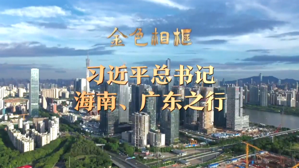 金色相框丨習(xí)近平總書記海南、廣東之行