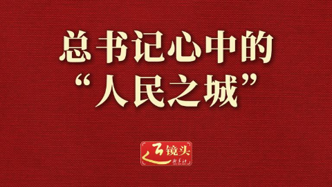 近鏡頭丨總書記心中的“人民之城”