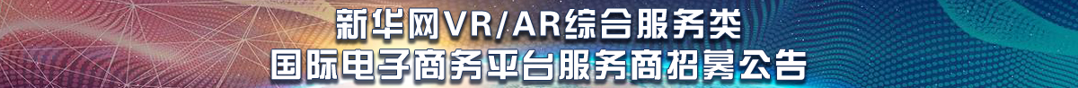 新華網(wǎng)VR/AR綜合服務類國際電子商務平臺服務商招募公告